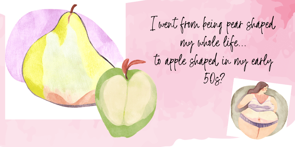 I went from being pear shaped to apple shaped with hormonal belly in my 50s